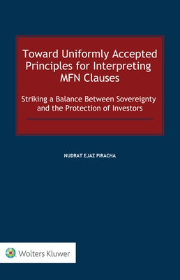 Toward Uniformly Accepted Principles for Interpreting MFN Clauses: Striking a Balance Between Sovereignty and the Protection of Investors by Piracha, Nudrat Ejaz