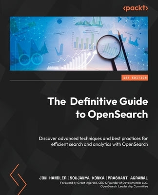 The Definitive Guide to OpenSearch: Discover advanced techniques and best practices for efficient search and analytics with OpenSearch by Handler, Jon