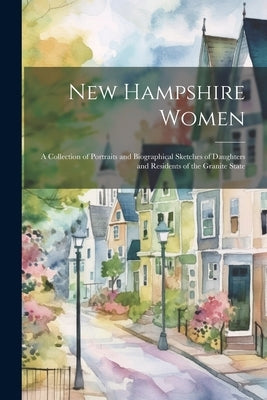 New Hampshire Women: A Collection of Portraits and Biographical Sketches of Daughters and Residents of the Granite State by Anonymous
