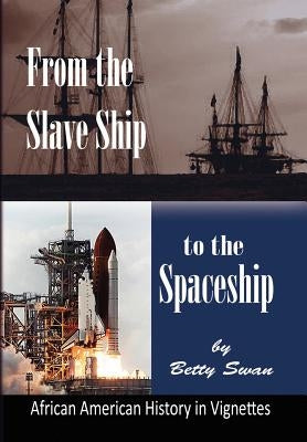 From the Slave Ship to the Spaceship: African American History in Vignettes by Swan, Betty