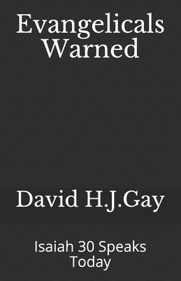 Evangelicals Warned: Isaiah 30 Speaks Today by Gay, David H. J.