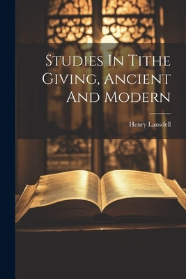 Studies In Tithe Giving, Ancient And Modern by Lansdell, Henry