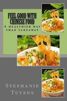 Feel Good With Chinese Food: A healthier way of Takeaway by Tuyens, Stefhanie