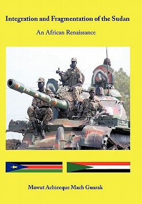 Integration and Fragmentation of the Sudan: An African Renaissance by Guarak, Mawut Achiecque Mach