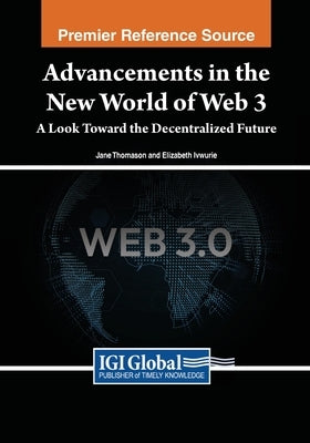 Advancements in the New World of Web 3: A Look Toward the Decentralized Future by Thomason, Jane