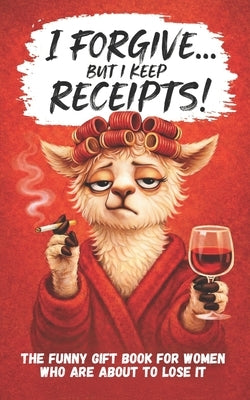 I Forgive. But I Keep Receipts!: The Cheeky, Humorous Anti-Stress Gift Book for Women Who Are About to Lose It. by Publishing, Porch Hour