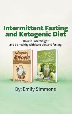 Ketogenic Diet and Intermittent Fasting: 2 Manuscripts: An Entire Beginners Guide to the Keto Fasting Lifestyle Explore the boundaries of this combo w by Simmons, Emily