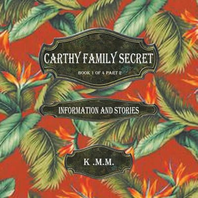 Carthy Family Secret Book 1 of 4 Part 2: Information and Stories by K. M. M.