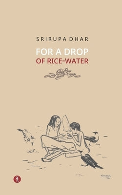 For A Drop Of Rice-Water: novel by Dhar, Srirupa