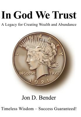 In God We Trust: A Legacy for Creating Wealth and Abundance by Bender, Jon D.