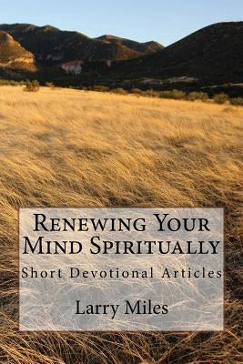 Renewing Your Mind Spiritually: Short Devotional Articles by Miles, Larry