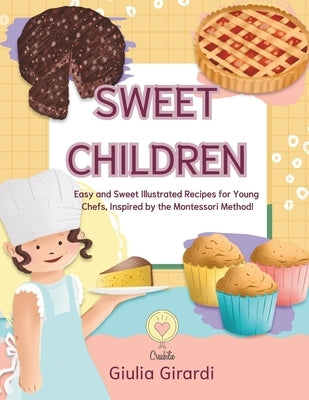Sweet Children: Easy and Sweet Illustrated Recipes for Young Chefs, Inspired by the Montessori Method! by Girardi, Giulia