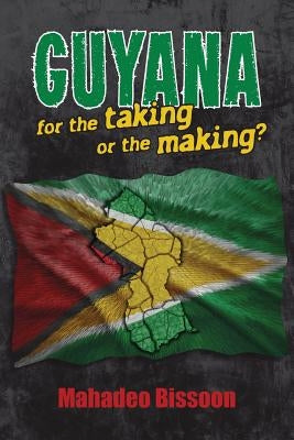 GUYANA--for the taking or the making? by Bissoon, Mahadeo