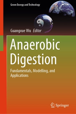 Anaerobic Digestion: Fundamentals, Modelling, and Applications by Wu, Guangxue