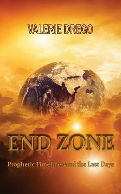 End Zone: Prophetic Timelines and the Last Days by Drego, Valerie
