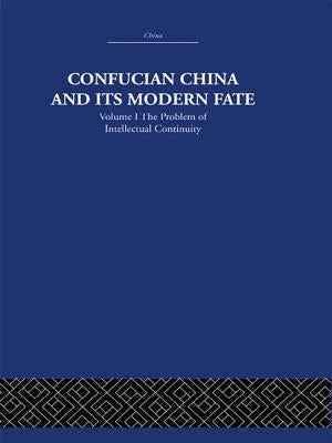 Confucian China and Its Modern Fate: Volume One: The Problem of Intellectual Continuity by Levenson, Joseph R.