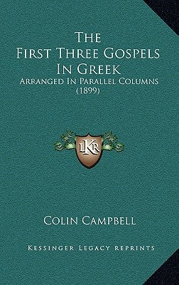 The First Three Gospels In Greek: Arranged In Parallel Columns (1899) by Campbell, Colin