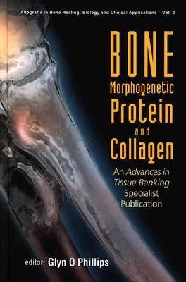 Bone Morphogenetic Protein and Collagen: An Advances in Tissue Banking Specialist Publication by Phillips, Glyn O.