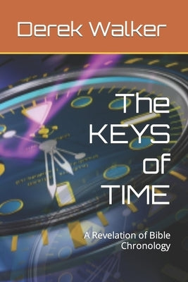 The KEYS of TIME: A Revelation of Bible Chronology by Walker, Derek