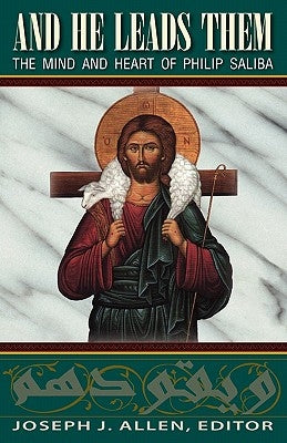 And He Leads Them: The Mind and Heart of Philip Saliba by Allen, Joseph J.