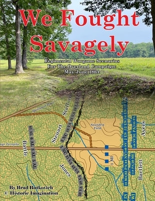 We Fought Savagely: Regimental Wargame Scenarios For The Overland Campaign: May-June 1864 by Butkovich, Brad