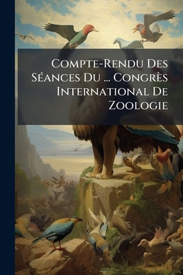 Compte-Rendu Des Séances Du ... Congrès International De Zoologie by Anonymous