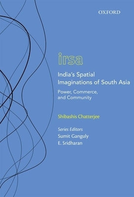 India's Spatial Imaginations of South Asia: Power, Commerce, and Community by Chatterjee, Shibashis