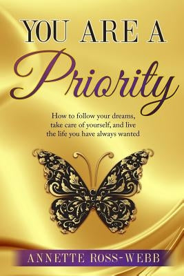 You Are A Priority: How to follow your dreams, take care of yourself, and live the life you have always wanted by Ross-Webb, Annette