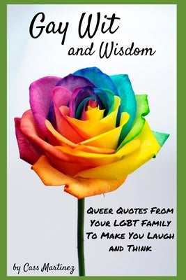 Gay Wit and Wisdom: Queer Quotes From Your LGBT Family To Make You Laugh and Think by Martinez, Cass