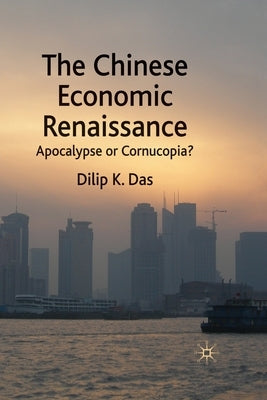 The Chinese Economic Renaissance: Apocalypse or Cornucopia? by Das, D.
