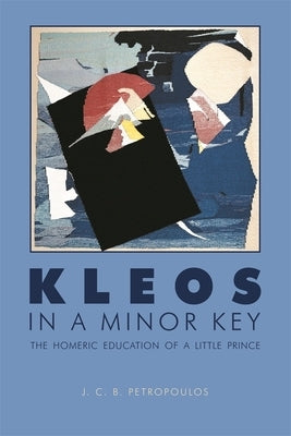 Kleos in a Minor Key: The Homeric Education of a Little Prince by Petropoulos, J. C. B.
