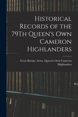 Historical Records of the 79Th Queen's Own Cameron Highlanders by Great Britain Army Queen's Own Came