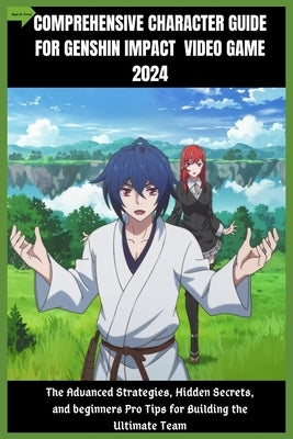 Comprehensive Character Guide for Genshin Impact Video Game 2024: The Advanced Strategies, Hidden Secrets, and beginners Pro Tips for Building the Ult by Perez, Ryan W.