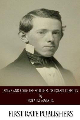 Brave and Bold: The Fortunes of Robert Rushton by Alger, Horatio, Jr.