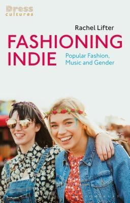Fashioning Indie: Popular Fashion, Music and Gender by Lifter, Rachel