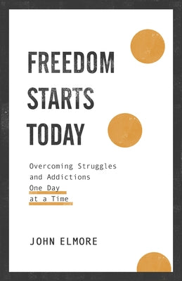 Freedom Starts Today: Overcoming Struggles and Addictions One Day at a Time by Elmore, John