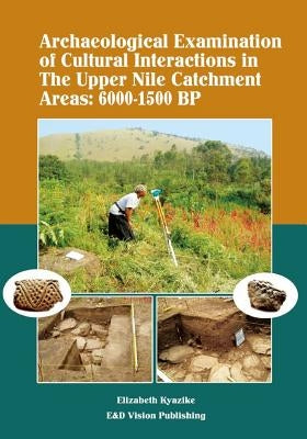 Archaeological Examination of Cultural Interactions in the Upper Nile Catchment Areas: 6000-1500 BP by Kyazike, Ellizabeth