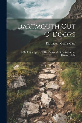 Dartmouth Out O' Doors: A Book Descriptive Of The Outdoor Life In And About Hanover, N.h. by Club, Dartmouth Outing