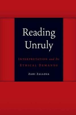Reading Unruly: Interpretation and Its Ethical Demands by Zalloua, Zahi