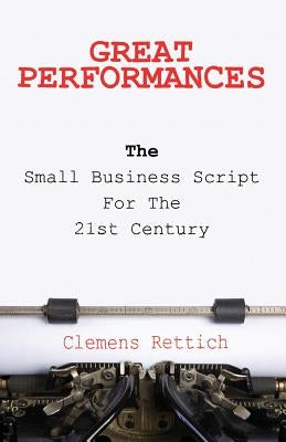 Great Performances: The small business script for the 21st century by Rettich, Clemens