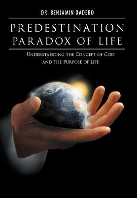 Predestination Paradox of Life: Understanding the Concept of God and the Purpose of Life by Dadebo, Benjamin