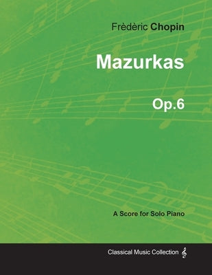Mazurkas Op.6 - For Solo Piano (1830) by Chopin, Frèdèric