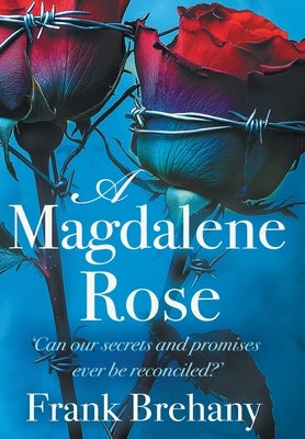 A Magdalene Rose: Can our secrets and promises ever be reconciled? by Brehany, Frank