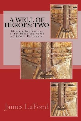 A Well of Heroes: Two: Literary Impressions of the Prose and Verse of Robert E. Howard by Finlay, Samuel