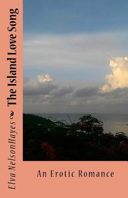 The Island Love Song: An Erotic Romance by Nelsonhayes, Elva