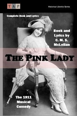 The Pink Lady: The 1911 Musical Comedy: Complete Book and Lyrics by McLellan, C. M. S.