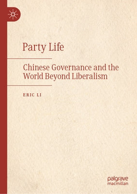 Party Life: Chinese Governance and the World Beyond Liberalism by Li, Eric