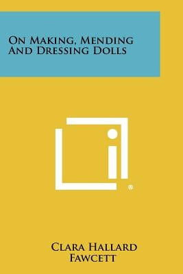 On Making, Mending and Dressing Dolls by Fawcett, Clara Hallard
