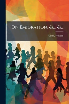 On Emigration, &c. &c by [Clark, William] Fl 1818 [From Old Ca