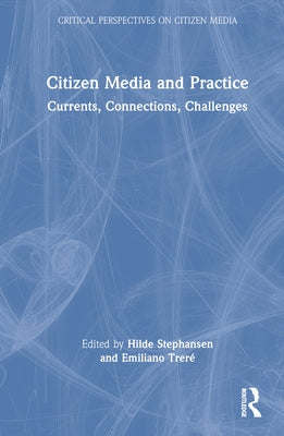 Citizen Media and Practice: Currents, Connections, Challenges by Stephansen, Hilde